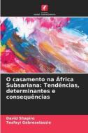 O casamento na África Subsariana: Tendências, determinantes e consequências di David Shapiro, Tesfayi Gebreselassie edito da Edições Nosso Conhecimento