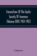 Transactions Of The Gaelic Society Of Inverness (Volume Xxv) 1901-1903 di Unknown edito da Alpha Editions