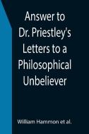 Answer to Dr. Priestley's Letters to a Philosophical Unbeliever di William Hammon et al. edito da Alpha Editions