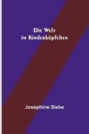 Die Welt im Kinderköpfchen di Josephine Siebe edito da Alpha Editions