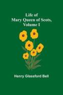 Life of Mary Queen of Scots, Volume I di Henry Glassford Bell edito da Alpha Editions