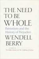 The Need to Be Whole: Patriotism and the History of Prejudice di Wendell Berry edito da SHOEMAKER & CO