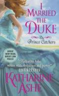 I Married the Duke: The Prince Catchers di Katharine Ashe edito da AVON BOOKS
