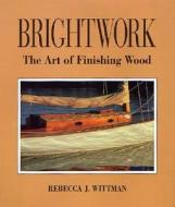 Brightwork: The Art Of Finishing Wood di Rebecca Wittman edito da Mcgraw-hill Education - Europe