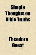 Simple Thoughts On Bible Truths di Theodora Guest edito da General Books Llc