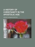 A History of Christianity in the Apostolic Age di Arthur Cushman McGiffert edito da Rarebooksclub.com