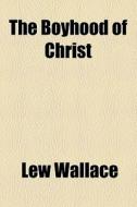 The Boyhood Of Christ di Lew Wallace edito da General Books Llc