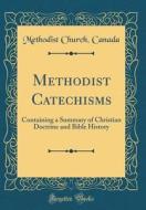 Methodist Catechisms: Containing a Summary of Christian Doctrine and Bible History (Classic Reprint) di Methodist Church Canada edito da Forgotten Books