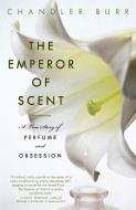 The Emperor of Scent: A True Story of Perfume and Obsession di Chandler Burr edito da RANDOM HOUSE