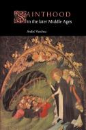 Sainthood in the Later Middle Ages di Andri Vauchez, Andre Vauchez edito da Cambridge University Press