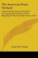 The American Peach Orchard: A Sketch of the Practice of Peach Growing in North America at the Beginning of the Twentieth Century (1913) di Frank Albert Waugh edito da Kessinger Publishing