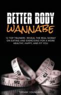 Better Body Wannabe: 12 Top Trainers Reveal the Real Skinny on Eating and Exercising for a More Healthy, Happy, and Fit You di Tiffany Youngren edito da Transfer of Health, LLC
