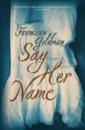 Say Her Name di Francisco Goldman edito da Grove Press