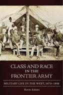 Class and Race in the Frontier Army: Military Life in the West, 1870-1890 di Kevin Adams edito da DENVER ART MUSEUM