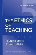 The Ethics of Teaching di Kenneth A. Strike, Jonas F. Soltis edito da TEACHERS COLLEGE PR