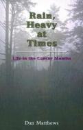 Rain, Heavy at Times: Life in the Cancer Months di Dan Matthews edito da Arago Publishing, LLC