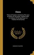 Chess: Theory & Practice: Containing The Laws & History Of The Game, Together With An Analysis Of The Openings, & A Treatise di Howard Staunton edito da WENTWORTH PR