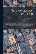 THE AMERICAN PRINTER : A MANUAL OF TYPOG di THOMAS 18 MACKELLAR edito da LIGHTNING SOURCE UK LTD