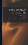 How to Read Character: Hand-book of Physiology, Phrenology and Physiognomy, Illustrated With a Descriptive Chart di Lorenzo Niles Fowler edito da LEGARE STREET PR