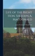 Life of the Right Hon. Sir John A. Macdonald di James Pennington Macpherson edito da LEGARE STREET PR
