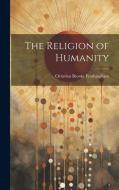 The Religion of Humanity di Octavius Brooks Frothingham edito da LEGARE STREET PR