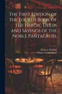 The First Edition of the Fourth Book of the Heroic Deeds and Sayings of the Noble Pantagruel di William Francis Smith, François Rabelais edito da LEGARE STREET PR