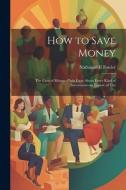 How to Save Money; The Care of Money--Plain Facts About Every Kind of Investment--an Expose of The di Nathaniel C. Fowler edito da LEGARE STREET PR