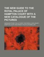 The New Guide to the Royal Palace of Hampton Court with a New Catalogue of the Pictures; (Abridged from the Author's Historical Catalogue). di Hampton Court edito da Rarebooksclub.com