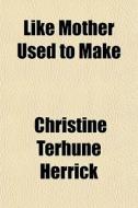 Like Mother Used To Make di Christine Terhune Herrick edito da General Books