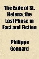 The Exile Of St. Helena, The Last Phase In Fact And Fiction di Philippe Gonnard edito da General Books Llc