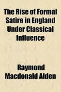 The Rise Of Formal Satire In England Und di Raymond MacDonald Alden edito da General Books