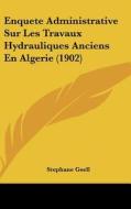 Enquete Administrative Sur Les Travaux Hydrauliques Anciens En Algerie (1902) di Stephane Gsell edito da Kessinger Publishing