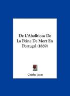 de L'Abolition: de La Peine de Mort En Portugal (1869) di Charles Lucas edito da Kessinger Publishing