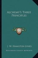 Alchemy's Three Principles di J. W. Hamilton-Jones edito da Kessinger Publishing