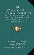 The Works of Mr. Richard Hooker V3: In Eight Books of the Laws of Ecclesiastical Polity with Several Other Treatises and a General Index di Richard Hooker edito da Kessinger Publishing