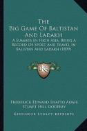The Big Game of Baltistan and Ladakh: A Summer in High Asia, Being a Record of Sport and Travel in Balistan and Ladakh (1899) di Frederick Edward Shafto Adair edito da Kessinger Publishing