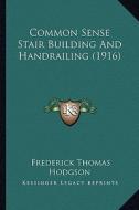 Common Sense Stair Building and Handrailing (1916) di Frederick Thomas Hodgson edito da Kessinger Publishing