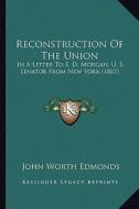 Reconstruction of the Union: In a Letter to E. D. Morgan, U. S. Senator from New York (1867) di John Worth Edmonds edito da Kessinger Publishing