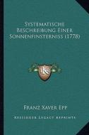 Systematische Beschreibung Einer Sonnenfinsterniss (1778) di Franz Xaver Epp edito da Kessinger Publishing