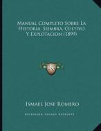 Manual Completo Sobre La Historia, Siembra, Cultivo y Explotacion (1899) di Ismael Jose Romero edito da Kessinger Publishing
