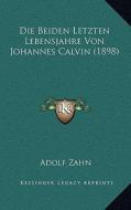 Die Beiden Letzten Lebensjahre Von Johannes Calvin (1898) di Adolf Zahn edito da Kessinger Publishing