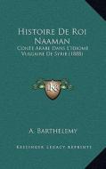 Histoire de Roi Naaman: Conte Arabe Dans L'Idiome Vulgaire de Syrie (1888) di A. Barthelemy edito da Kessinger Publishing