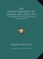 The Radium Quarterly V1, January and April, 1917 the Radium Quarterly V1, January and April, 1917: A Journal Devoted to Radium Therapy (1917) a Journa di Radium Institute edito da Kessinger Publishing