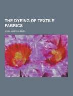 The Dyeing Of Textile Fabrics di John James Hummel edito da Theclassics.us