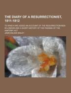 The Diary Of A Resurrectionist, 1811-1812; To Which Are Added An Account Of The Resurrection Men In London And A Short History Of The Passing Of The A di James Blake Bailey edito da Theclassics.us