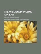 The Wisconsin Income Tax Law; With Explanatory Notes di United States Congressional House, United States Congress House, Wisconsin edito da Rarebooksclub.com