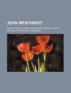 Jean Meschinot; Sa Vie Et Ses Oeuvres, Ses Satires Contre Louis Xi. di Arthur Le Moyne De La Borderie edito da General Books Llc