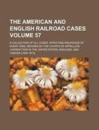The American and English Railroad Cases Volume 57; A Collection of All Cases, Affecting Railroads of Every Kind, Decided by the Courts of Appellate Ju di Books Group edito da Rarebooksclub.com