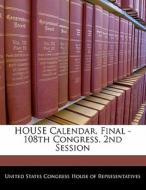 House Calendar, Final - 108th Congress, 2nd Session edito da Bibliogov