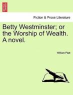 Betty Westminster; or the Worship of Wealth. A novel. Vol. II di William Platt edito da British Library, Historical Print Editions